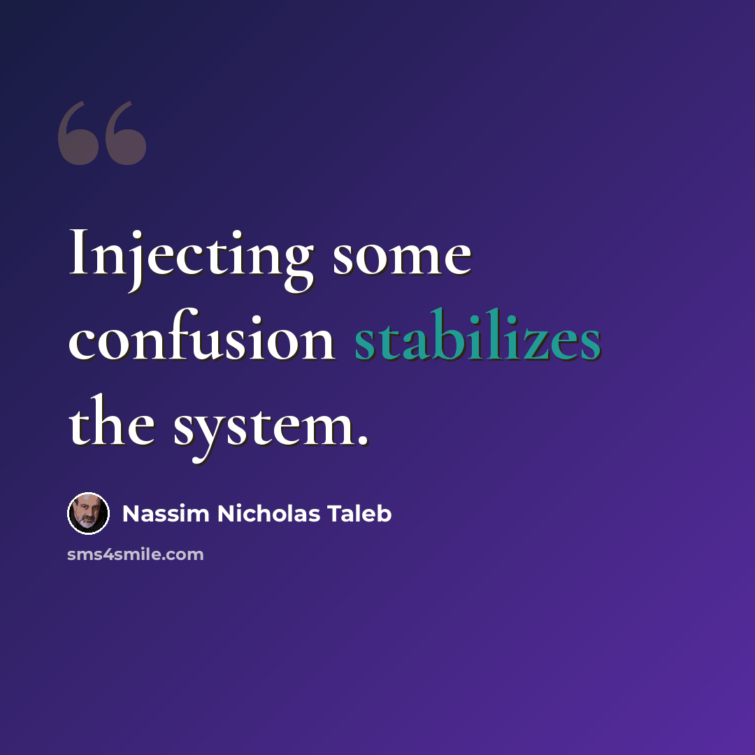 “Injecting some confusion stabilizes the system.” quote by Nassim Nicholas Taleb