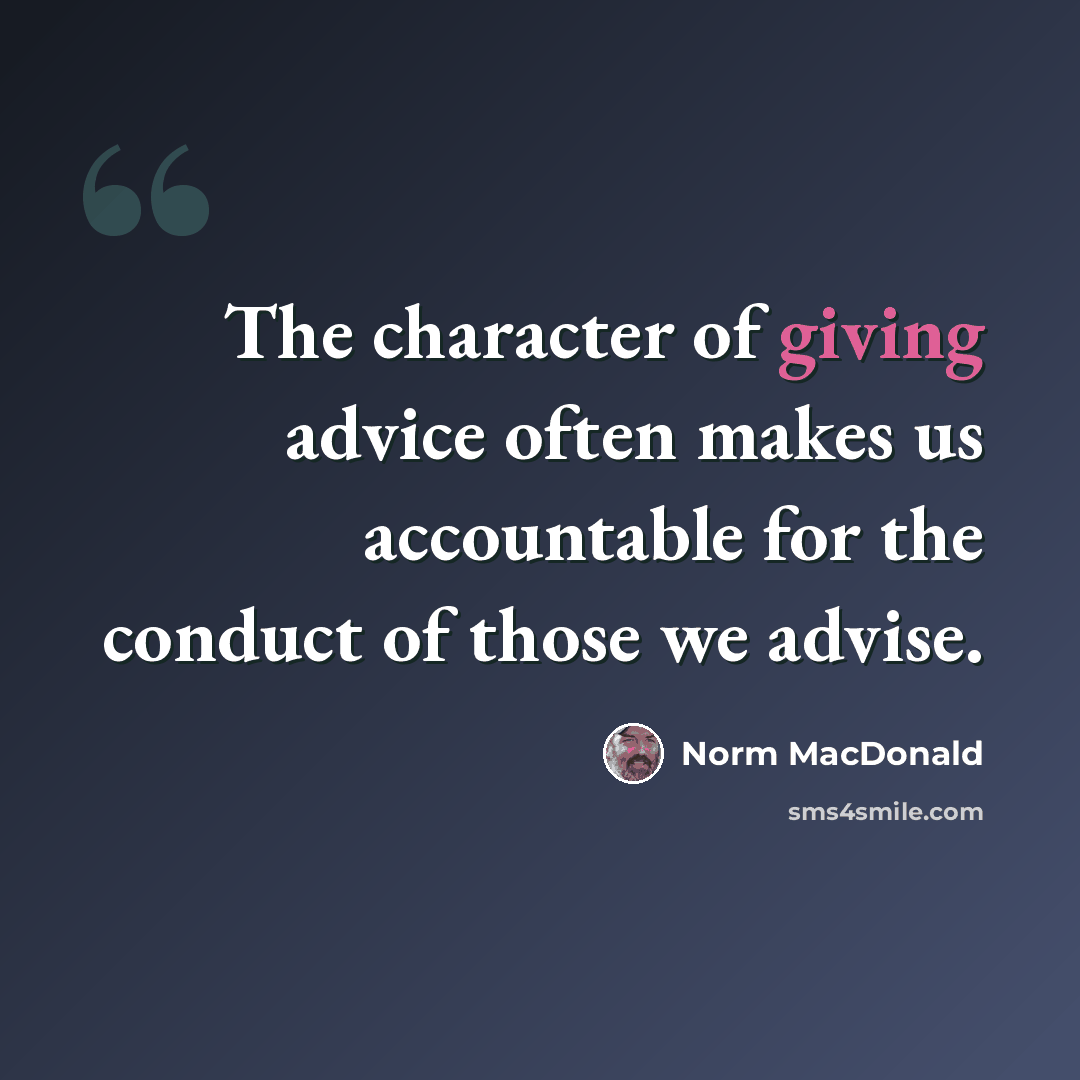 “The character of giving advice often makes us accountable for the conduct of those we advise.” quote by Norm MacDonald