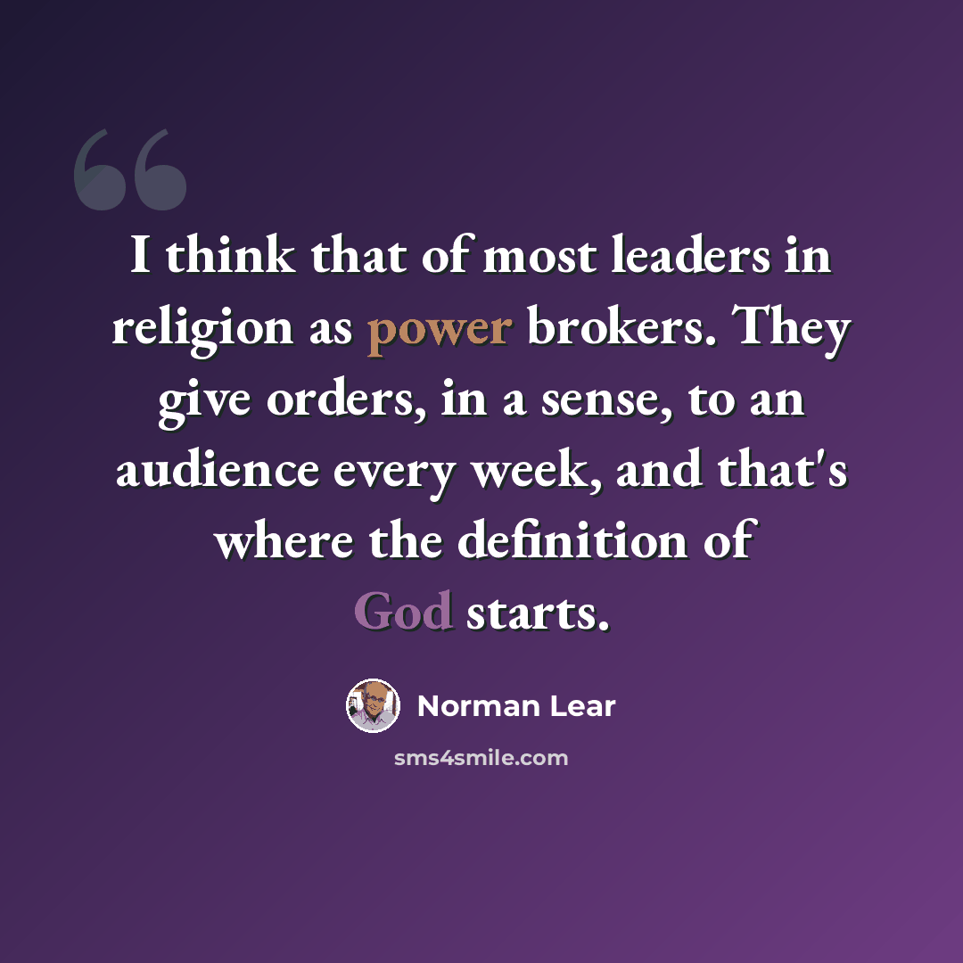 “I think that of most leaders in religion as power brokers. They give orders, in a sense, to an audience every week, and that's where the definition of God starts.” quote by Norman Lear