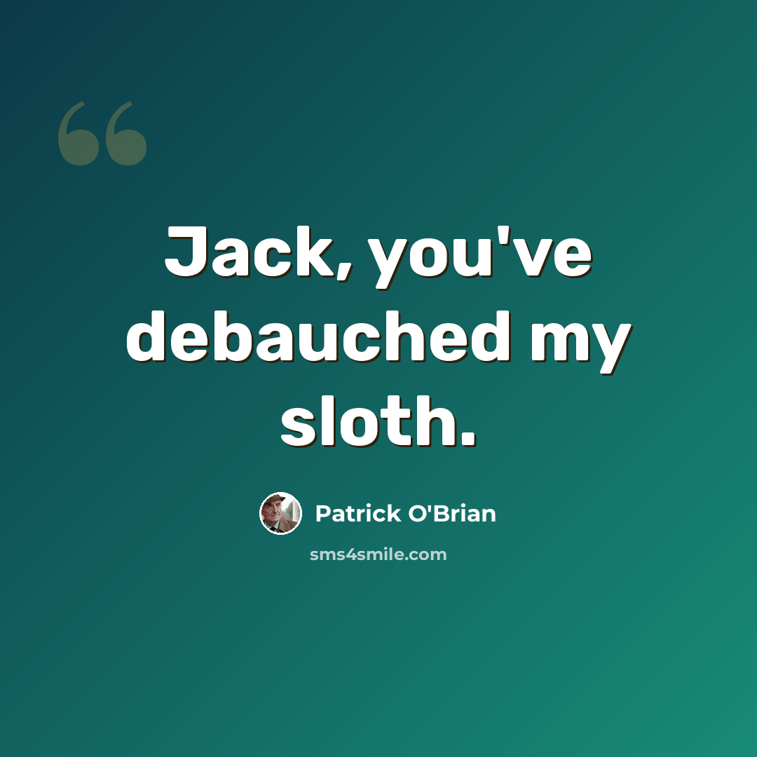 “Jack, you've debauched my sloth.” quote by Patrick O'Brian