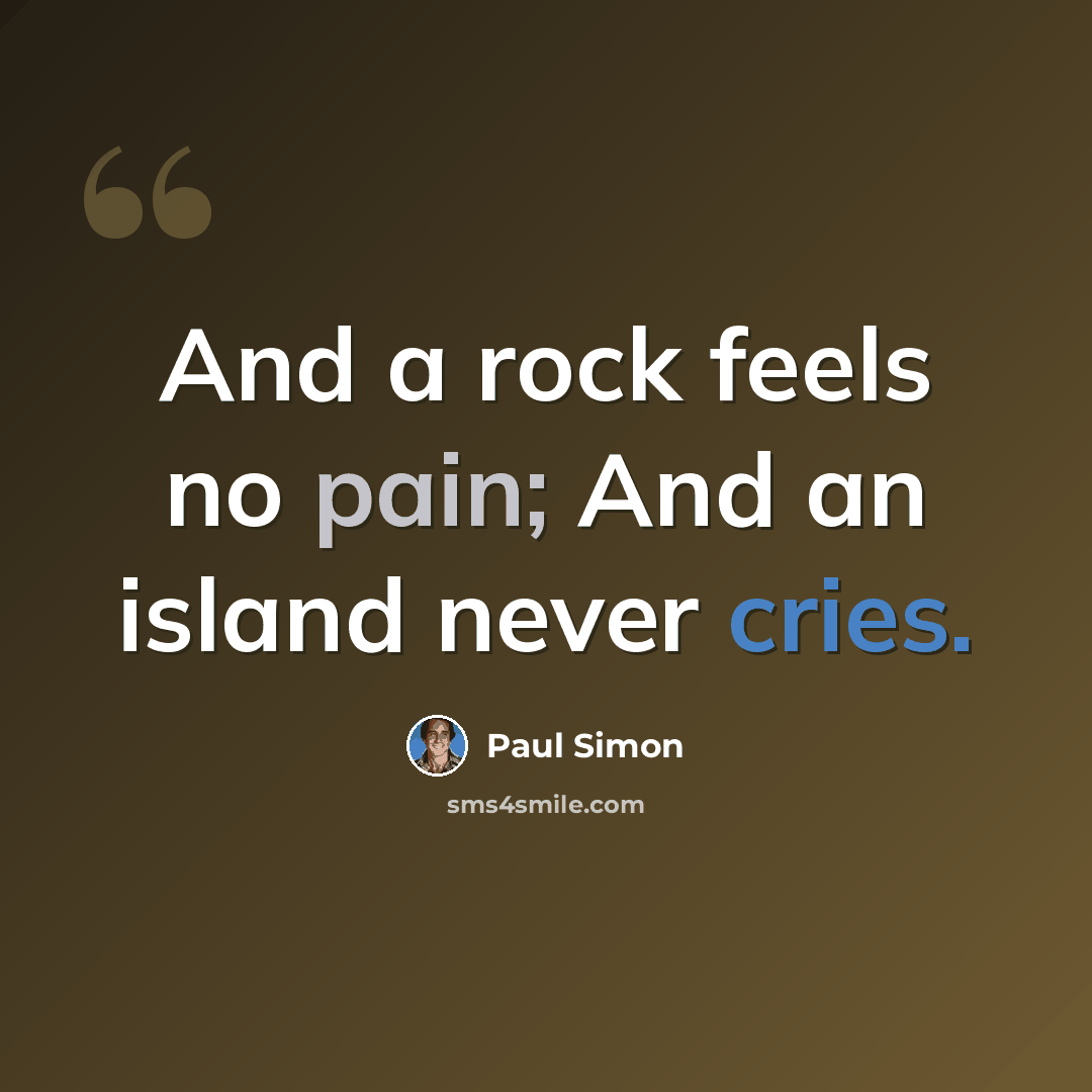 “And a rock feels no pain; And an island never cries.” quote by Paul Simon