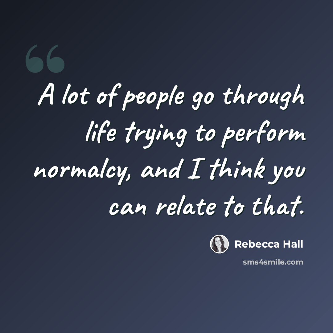 “A lot of people go through life trying to perform normalcy, and I think you can relate to that.” quote by Rebecca Hall