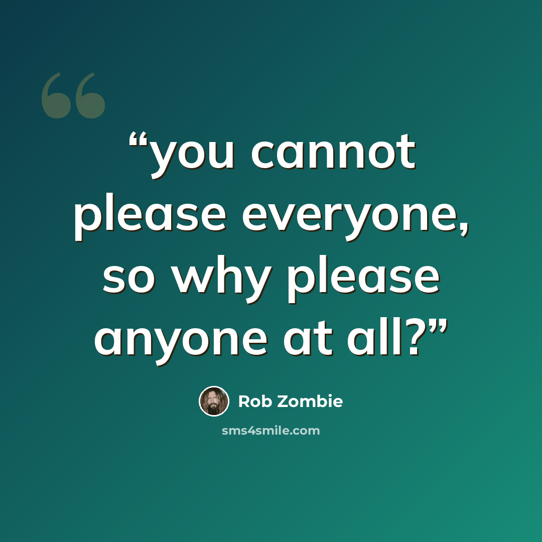 “you cannot please everyone, so why please anyone at all?” quote by Rob Zombie