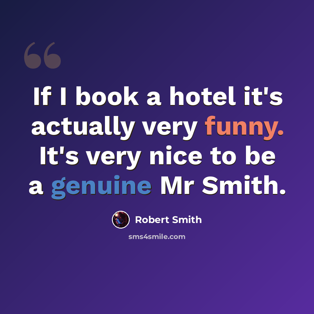 “If I book a hotel it's actually very funny. It's very nice to be a genuine Mr Smith.” quote by Robert Smith