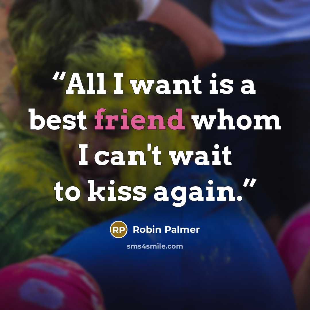 “All I want is a best friend whom I can't wait to kiss again.” quote by Robin Palmer
