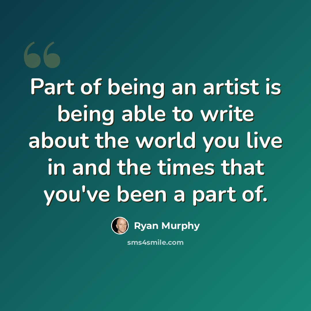 “Part of being an artist is being able to write about the world you live in and the times that you've been a part of.” quote by Ryan Murphy