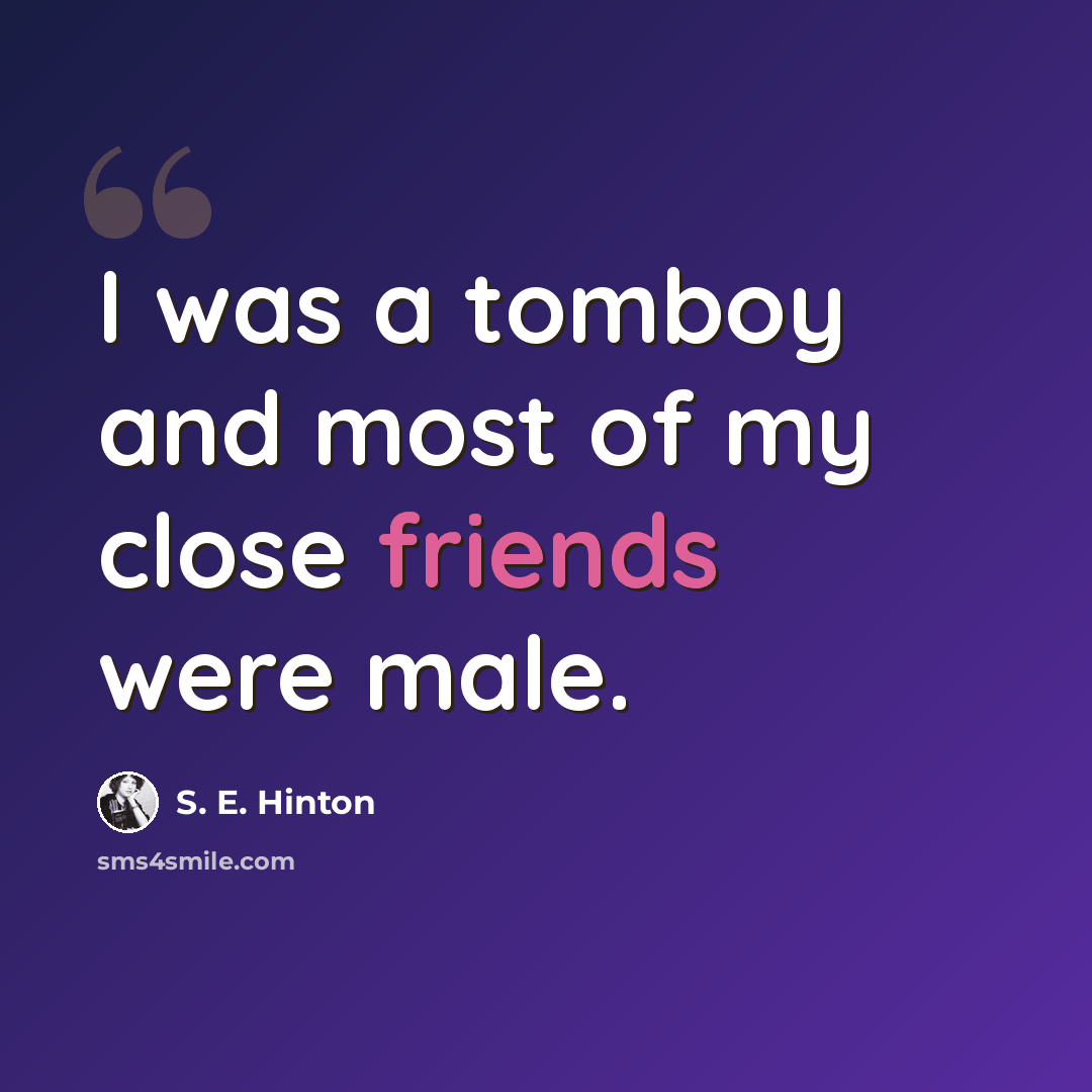 “I was a tomboy and most of my close friends were male.” quote by S. E. Hinton