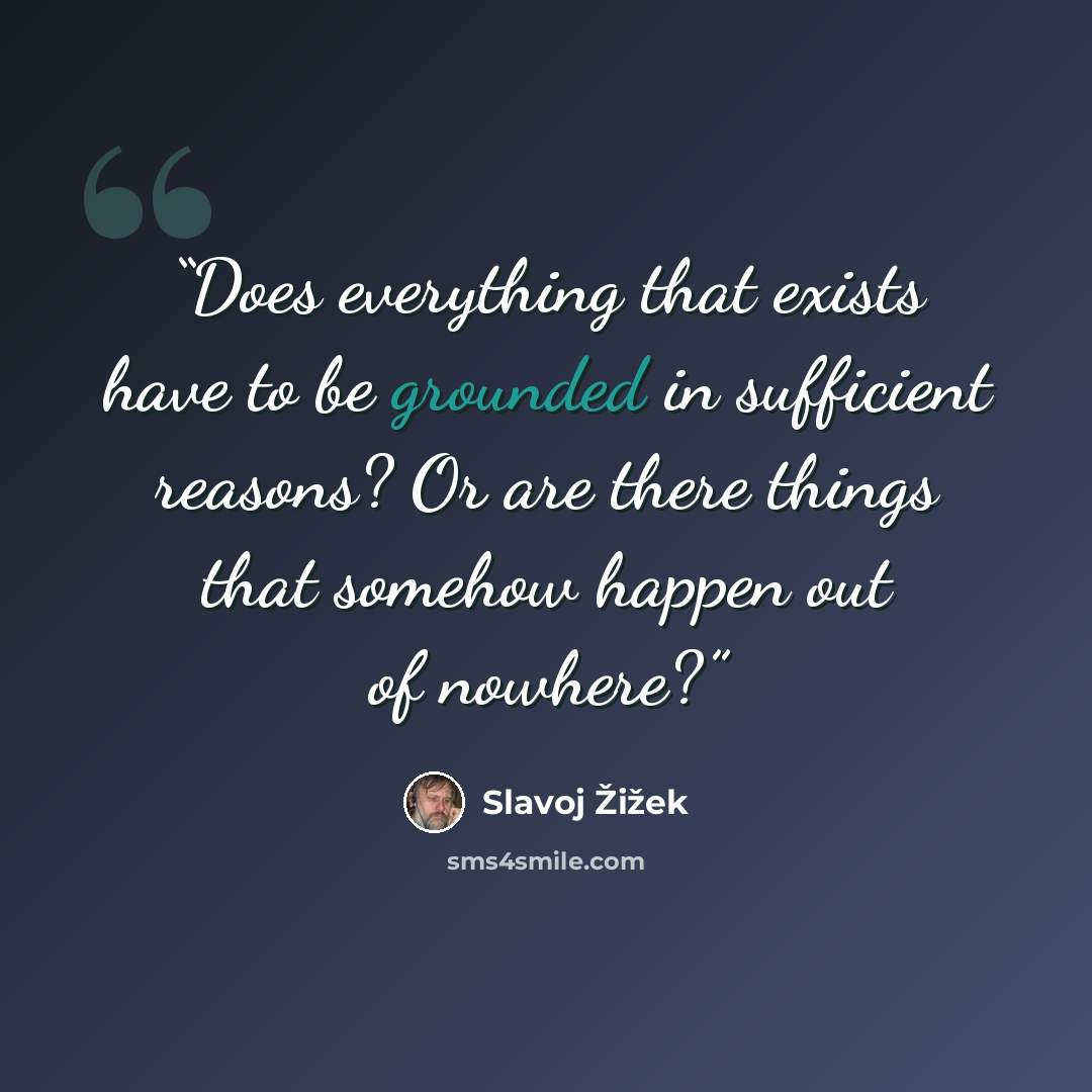 “Does everything that exists have to be grounded in sufficient reasons? Or are there things that somehow happen out of nowhere?” quote by Slavoj Žižek