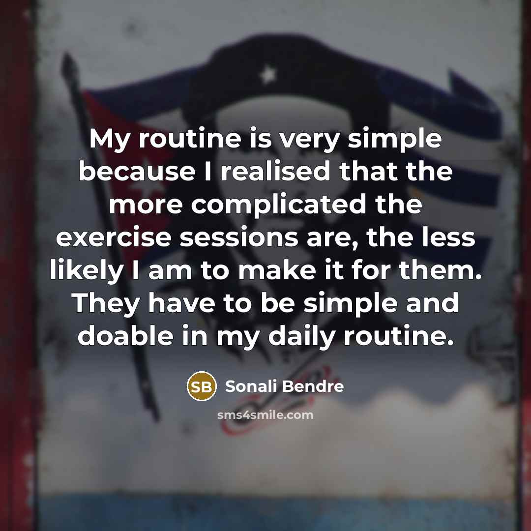 “My routine is very simple because I realised that the more complicated the exercise sessions are, the less likely I am to make it for them. They have to be simple and doable in my daily routine.” quote by Sonali Bendre