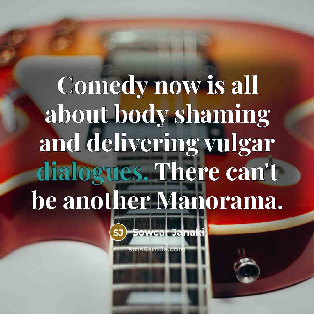 “Comedy now is all about body shaming and delivering vulgar dialogues. There can't be another Manorama.” quote by Sowcar Janaki