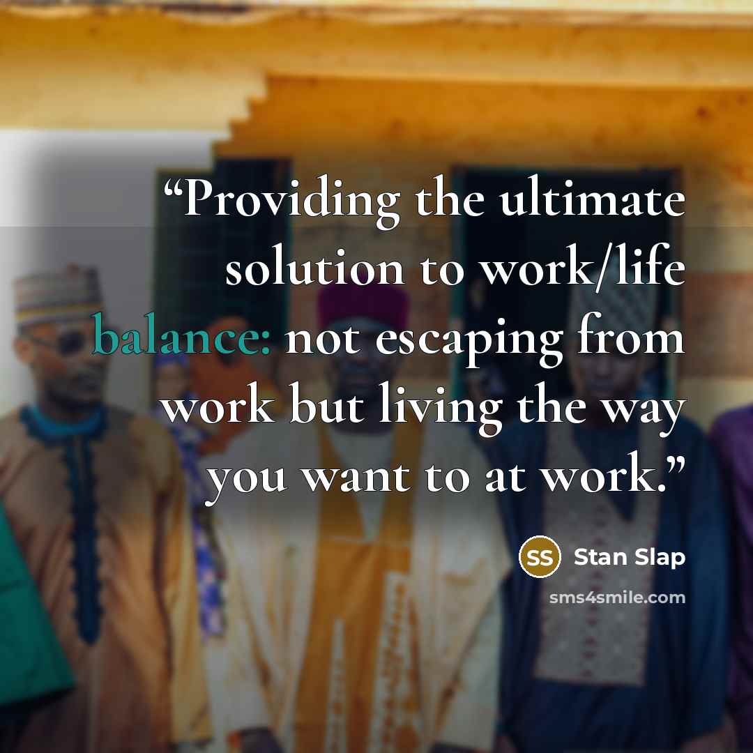 “Providing the ultimate solution to work/life balance: not escaping from work but living the way you want to at work.” quote by Stan Slap