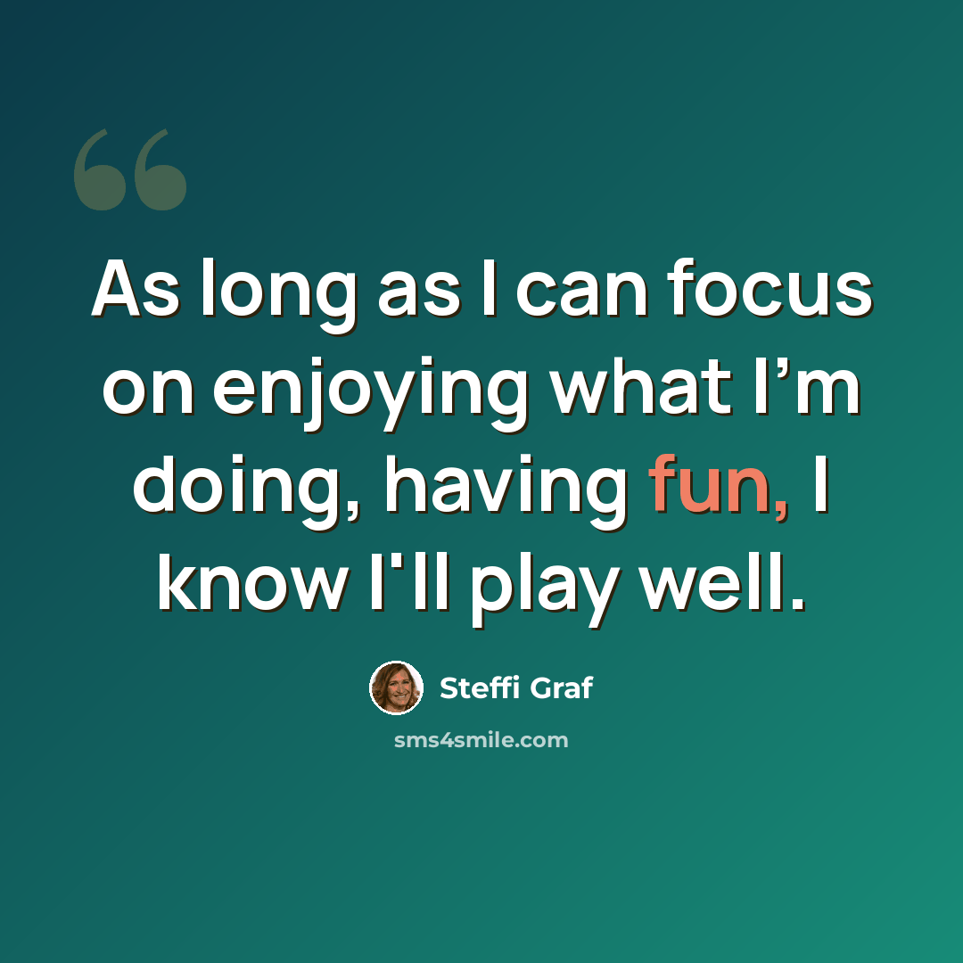 “As long as I can focus on enjoying what I'm doing, having fun, I know I'll play well.” quote by Steffi Graf