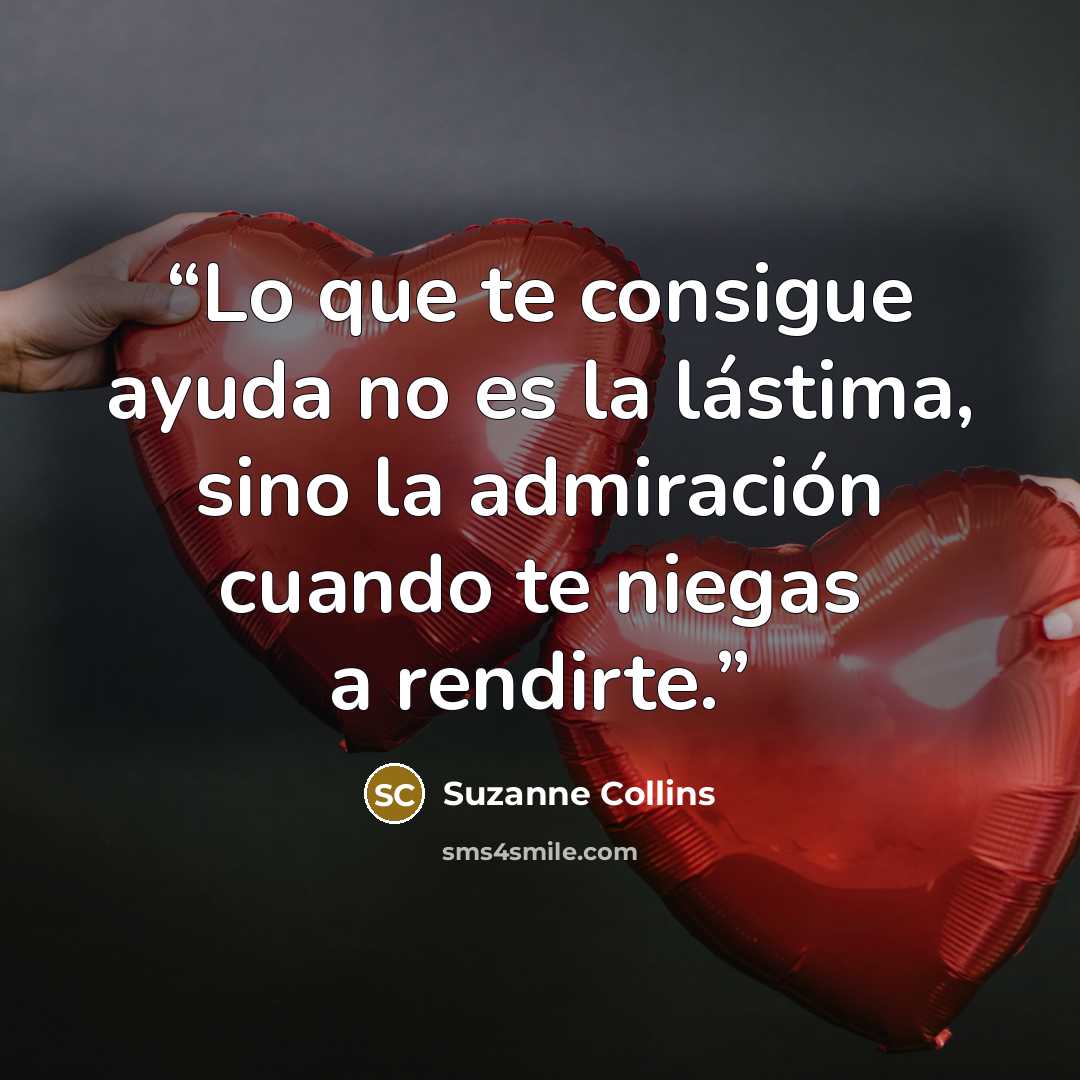 “Lo que te consigue ayuda no es la lástima, sino la admiración cuando te niegas a rendirte.” quote by Suzanne Collins