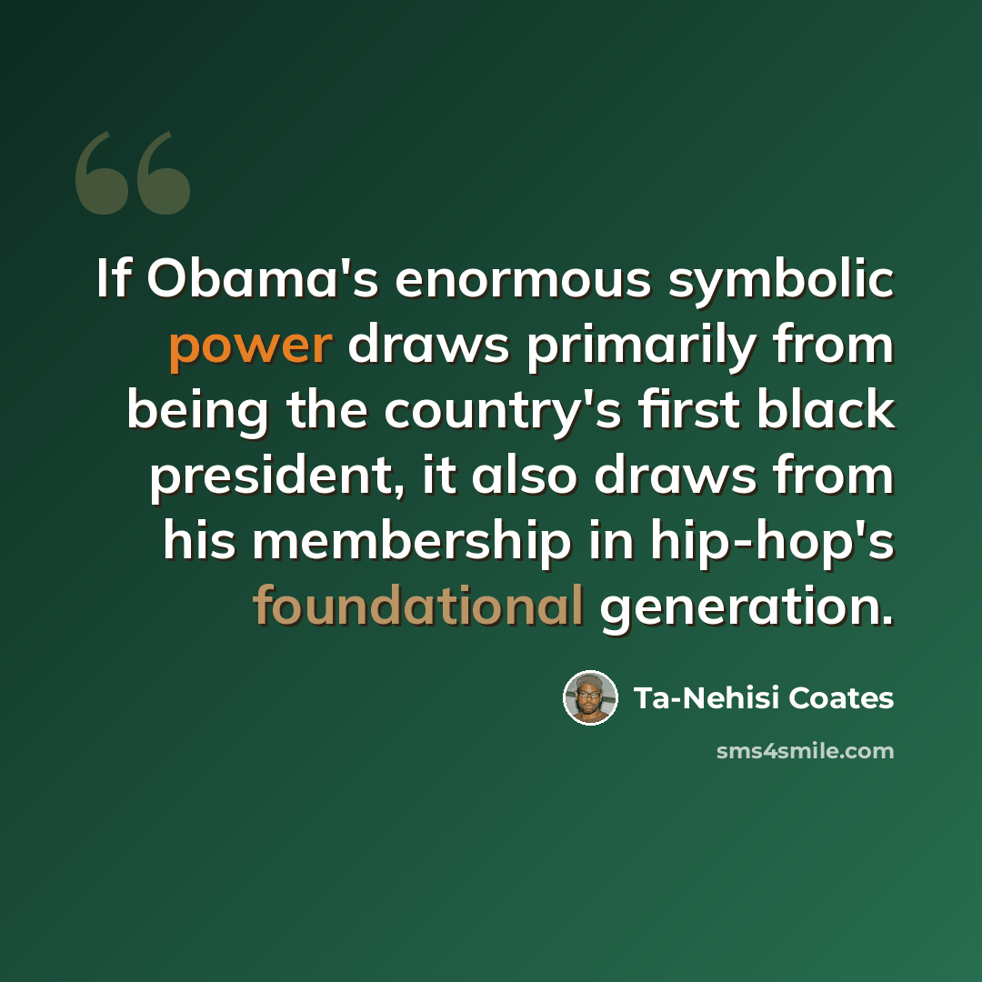 “If Obama's enormous symbolic power draws primarily from being the country's first black president, it also draws from his membership in hip-hop's foundational generation.” quote by Ta-Nehisi Coates