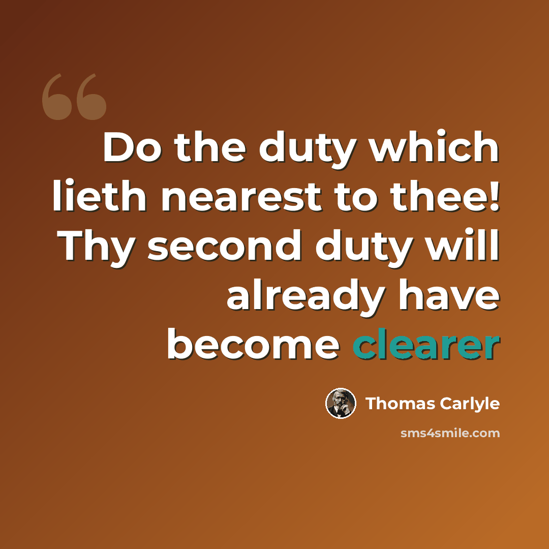 “Do the duty which lieth nearest to thee! Thy second duty will already have become clearer” quote by Thomas Carlyle