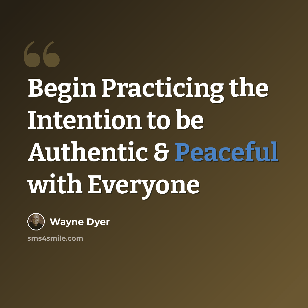 “Begin Practicing the Intention to be Authentic & Peaceful with Everyone” quote by Wayne Dyer