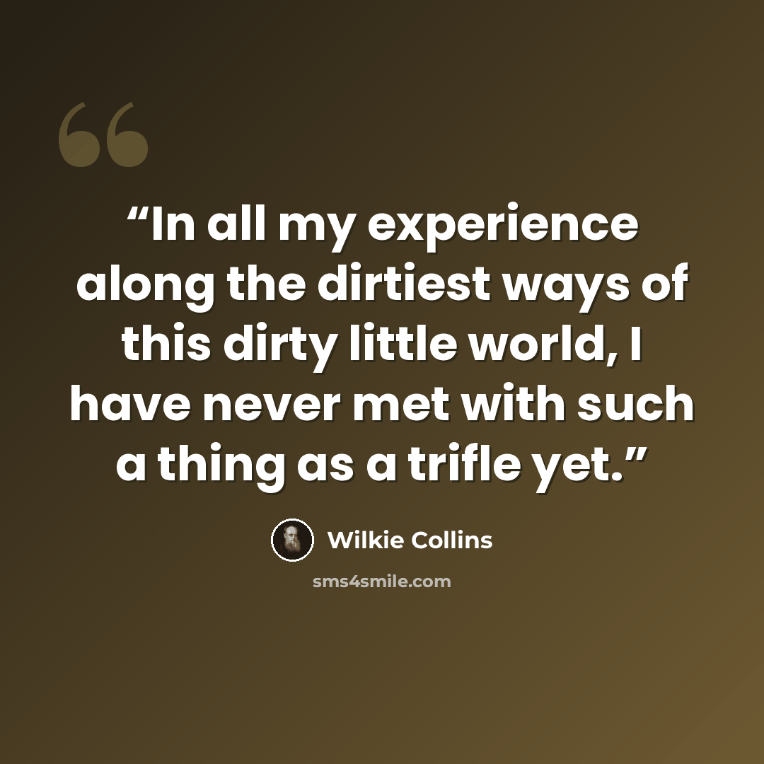 “In all my experience along the dirtiest ways of this dirty little world, I have never met with such a thing as a trifle yet.” quote by Wilkie Collins