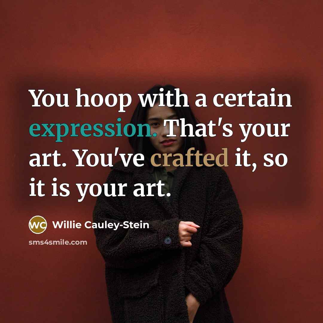 “You hoop with a certain expression. That's your art. You've crafted it, so it is your art.” quote by Willie Cauley-Stein