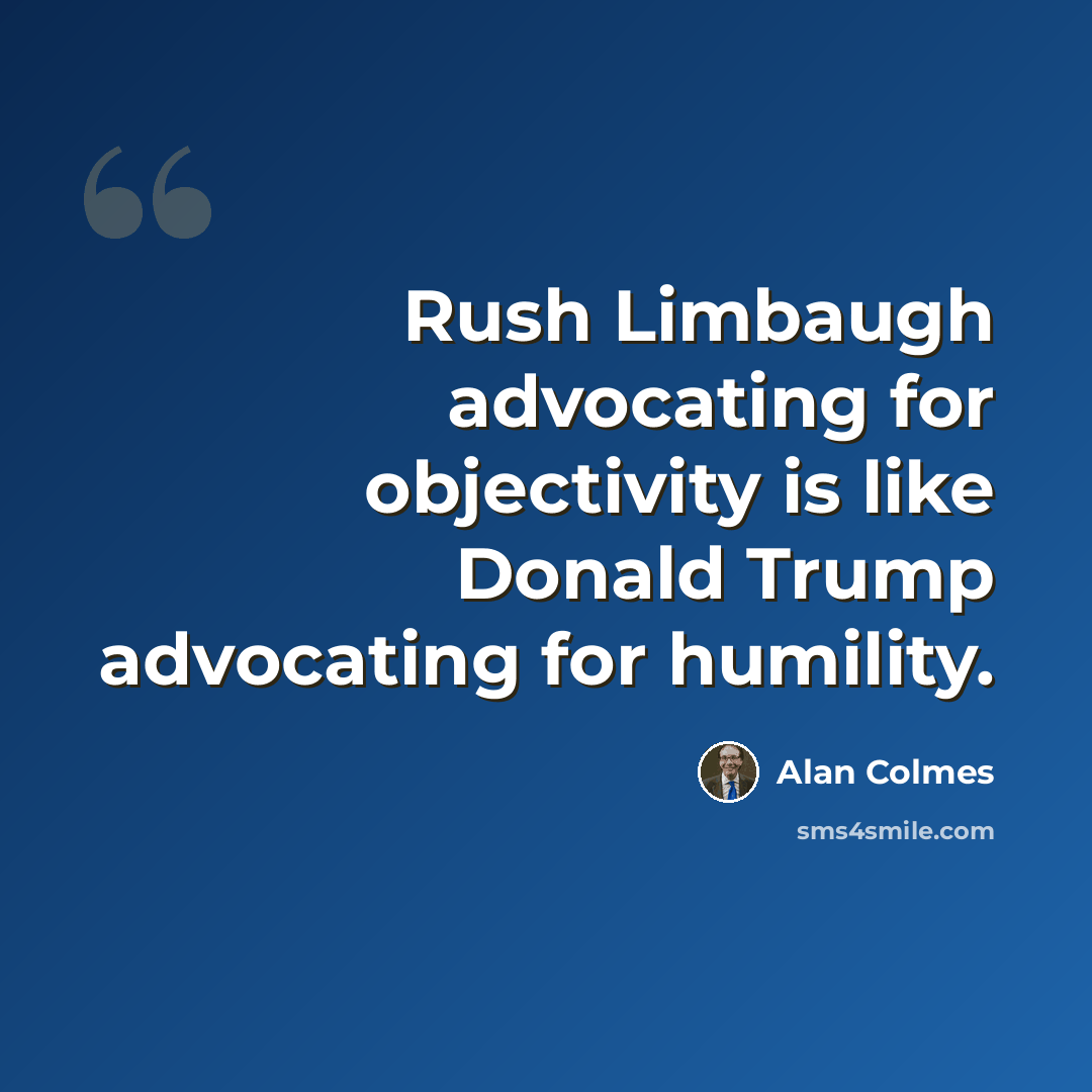 “Rush Limbaugh advocating for objectivity is like Donald Trump advocating for humility.” quote by Alan Colmes