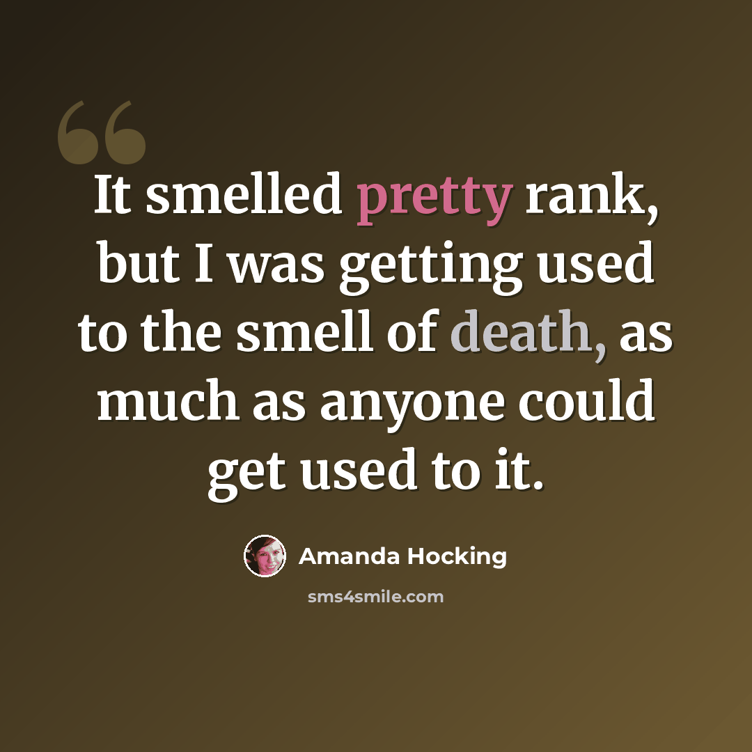 “It smelled pretty rank, but I was getting used to the smell of death, as much as anyone could get used to it.” quote by Amanda Hocking