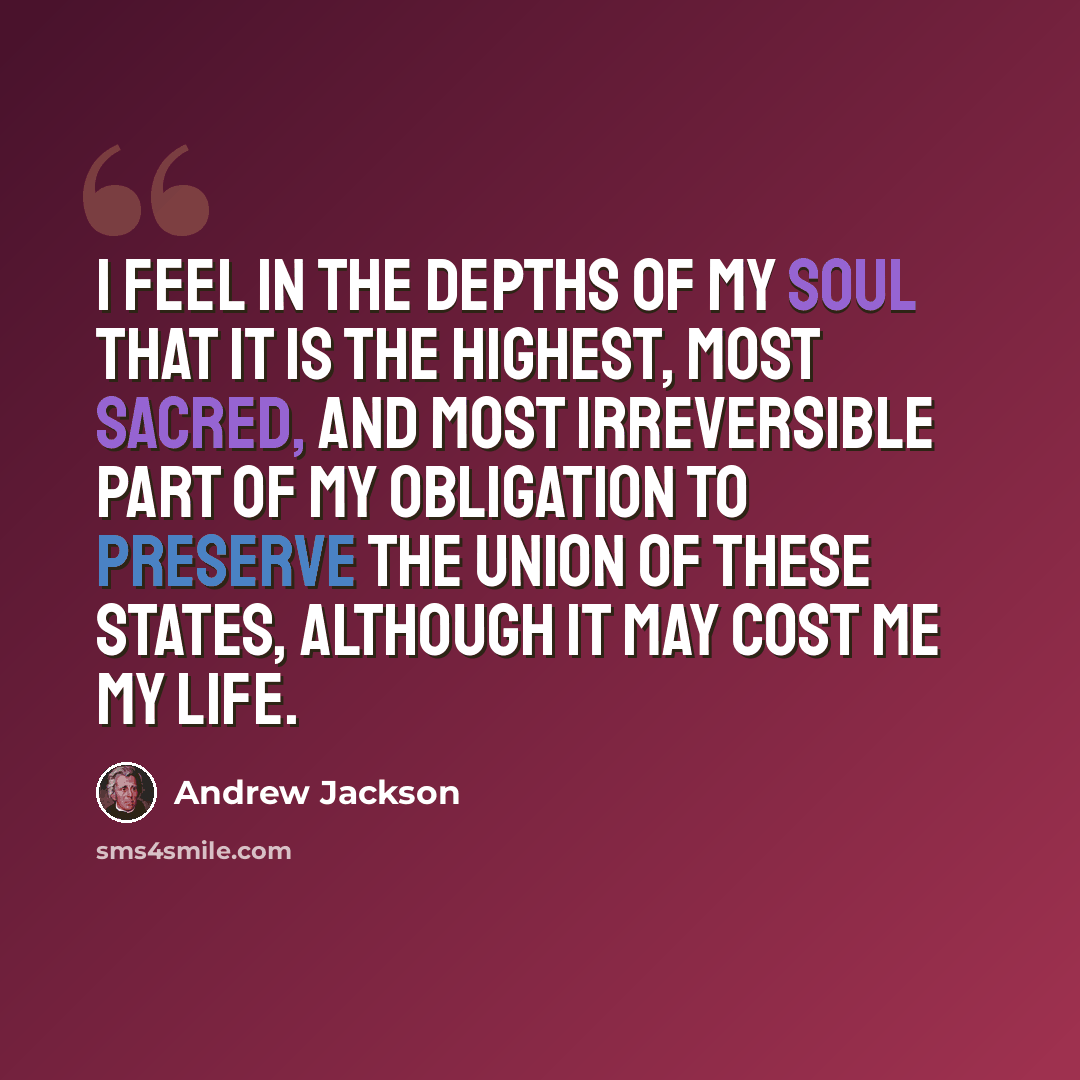 “I feel in the depths of my soul that it is the highest, most sacred, and most irreversible part of my obligation to preserve the union of these states, although it may cost me my life.” quote by Andrew Jackson