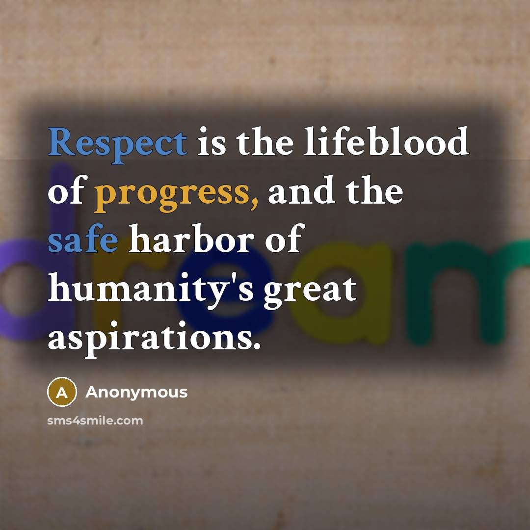 “Respect is the lifeblood of progress, and the safe harbor of humanity's great aspirations.” quote by Anonymous