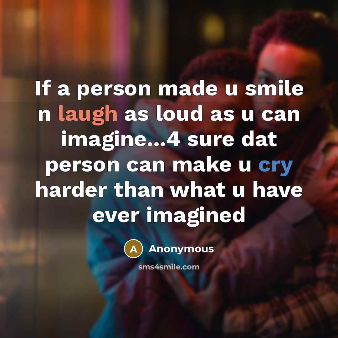 “If a person made u smile n laugh as loud as u can imagine...4 sure dat person can make u cry harder than what u have ever imagined” quote by Anonymous