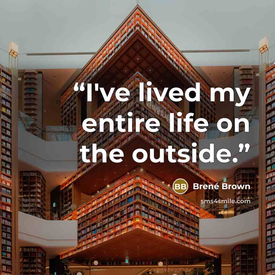 “I've lived my entire life on the outside.” quote by Brené Brown