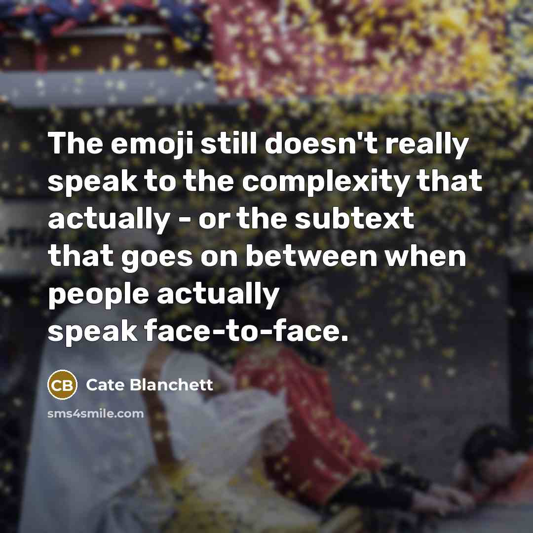 “The emoji still doesn't really speak to the complexity that actually - or the subtext that goes on between when people actually speak face-to-face.” quote by Cate Blanchett