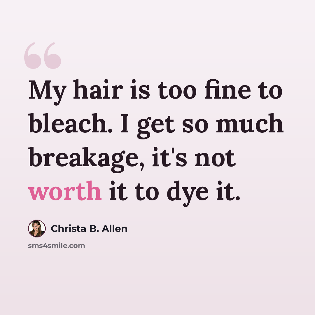 “My hair is too fine to bleach. I get so much breakage, it's not worth it to dye it.” quote by Christa B. Allen
