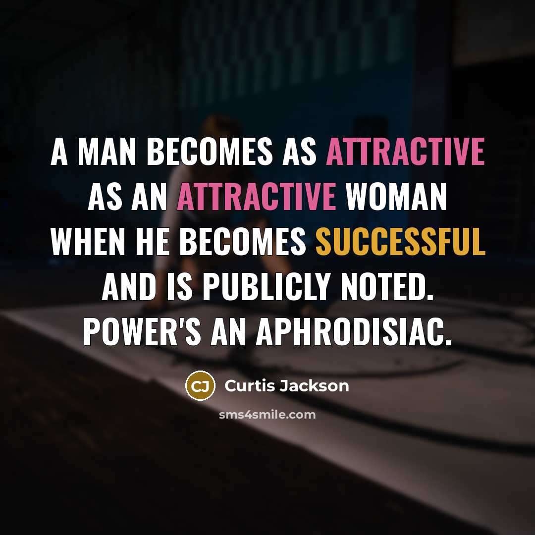 “A man becomes as attractive as an attractive woman when he becomes successful and is publicly noted. Power's an aphrodisiac.” quote by Curtis Jackson