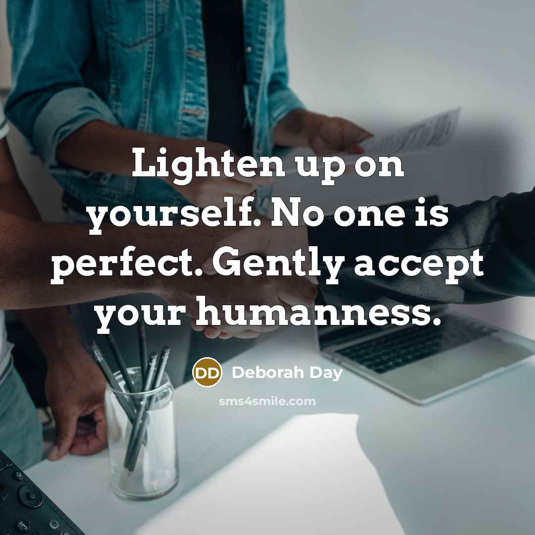 “Lighten up on yourself. No one is perfect. Gently accept your humanness.” quote by Deborah Day