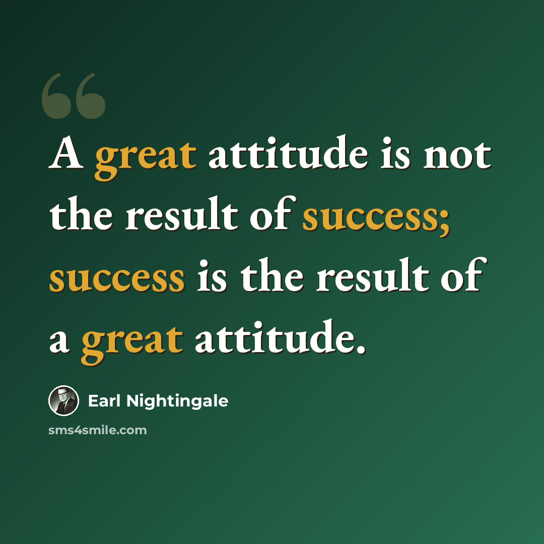 “A great attitude is not the result of success; success is the result of a great attitude.” quote by Earl Nightingale