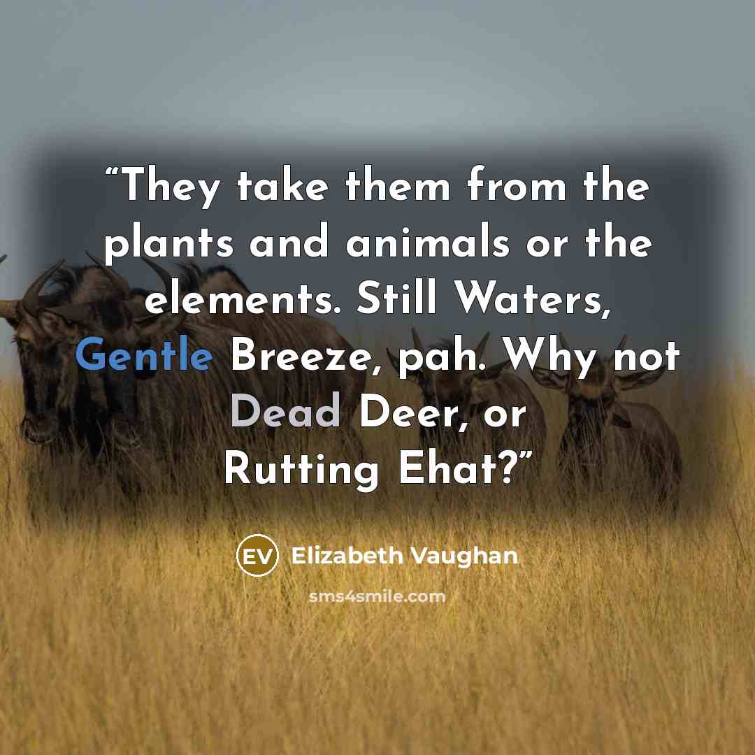 “They take them from the plants and animals or the elements. Still Waters, Gentle Breeze, pah. Why not Dead Deer, or Rutting Ehat?” quote by Elizabeth Vaughan