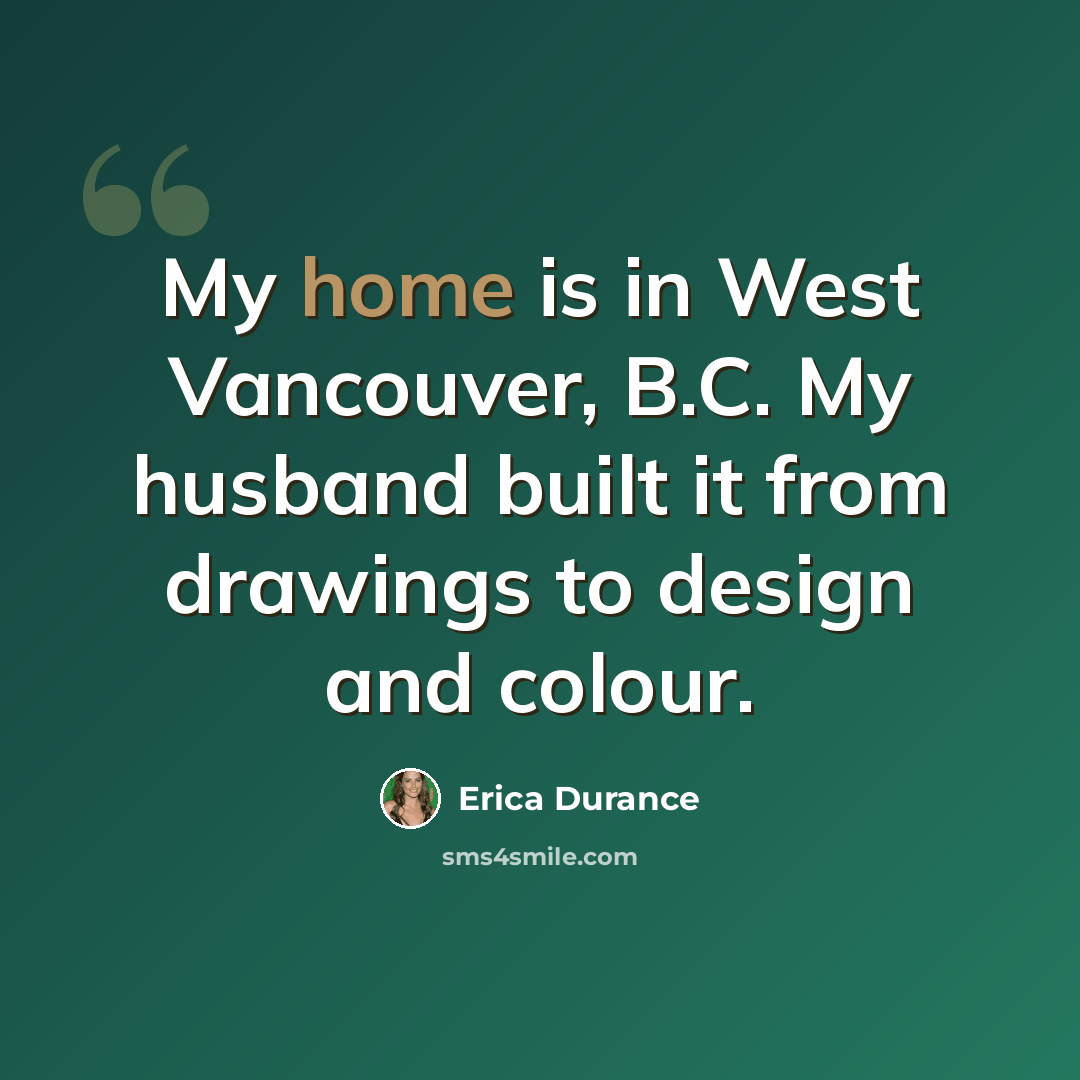 “My home is in West Vancouver, B.C. My husband built it from drawings to design and colour.” quote by Erica Durance