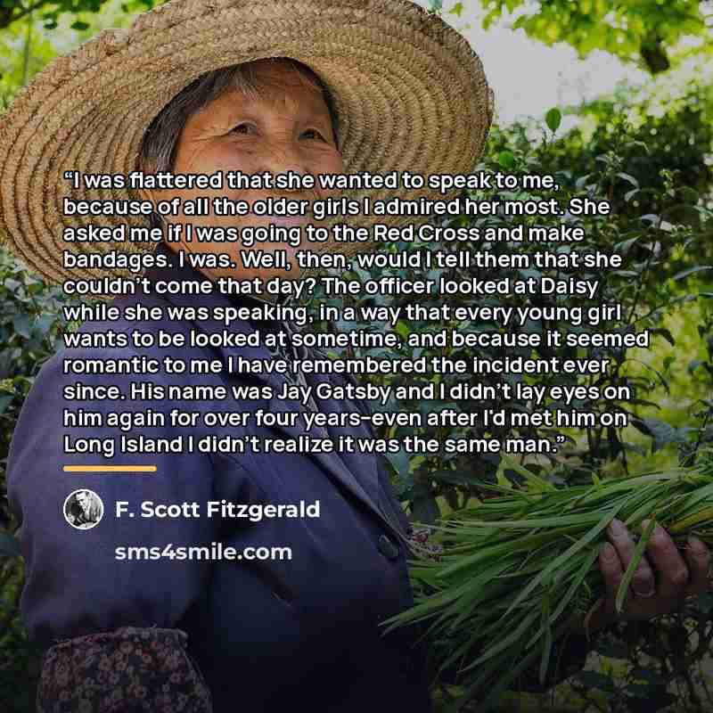 “I was flattered that she wanted to speak to me, because of all the older girls I admired her most. She asked me if I was going to the Red Cross and make bandages. I was. Well, then, would I tell them that she couldn't come that day? The officer looked at Daisy while she was speaking, in a way that…” quote by F. Scott Fitzgerald