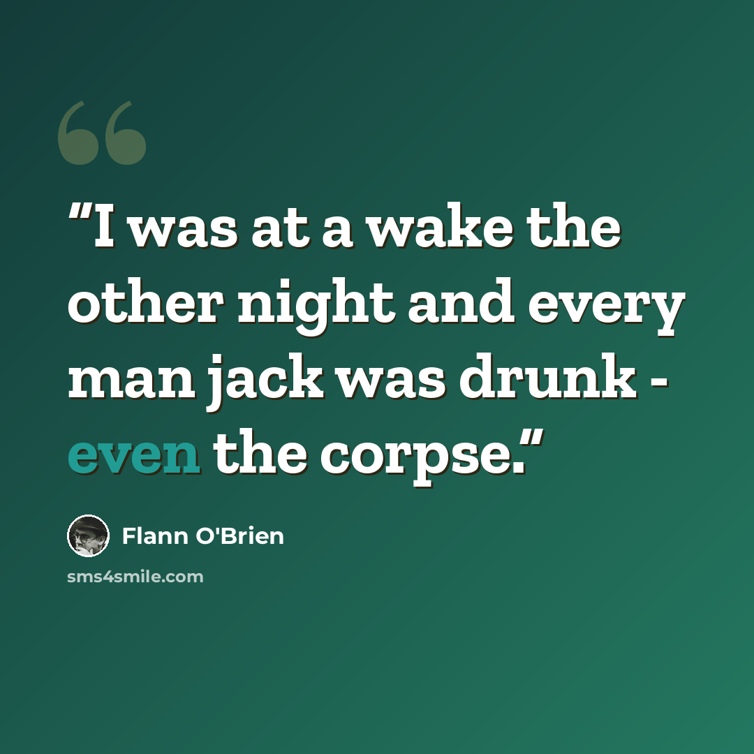 “I was at a wake the other night and every man jack was drunk - even the corpse.” quote by flann o'brien