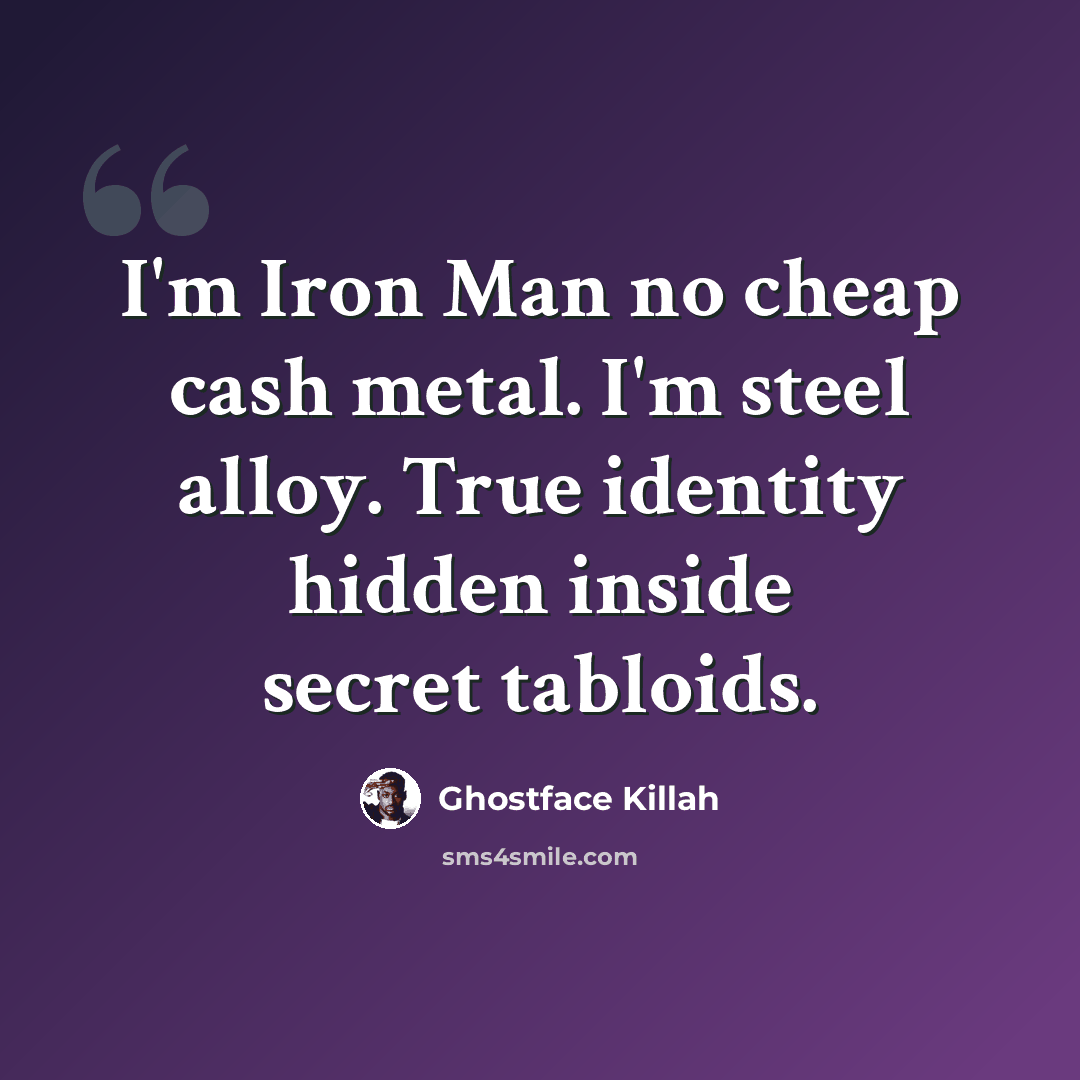 “I'm Iron Man no cheap cash metal. I'm steel alloy. True identity hidden inside secret tabloids.” quote by Ghostface Killah
