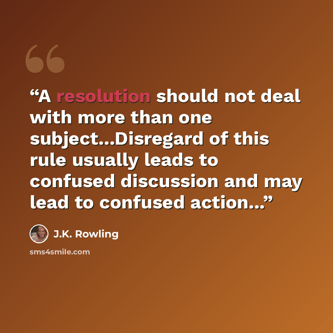 “A resolution should not deal with more than one subject...Disregard of this rule usually leads to confused discussion and may lead to confused action...” quote by J.K. Rowling