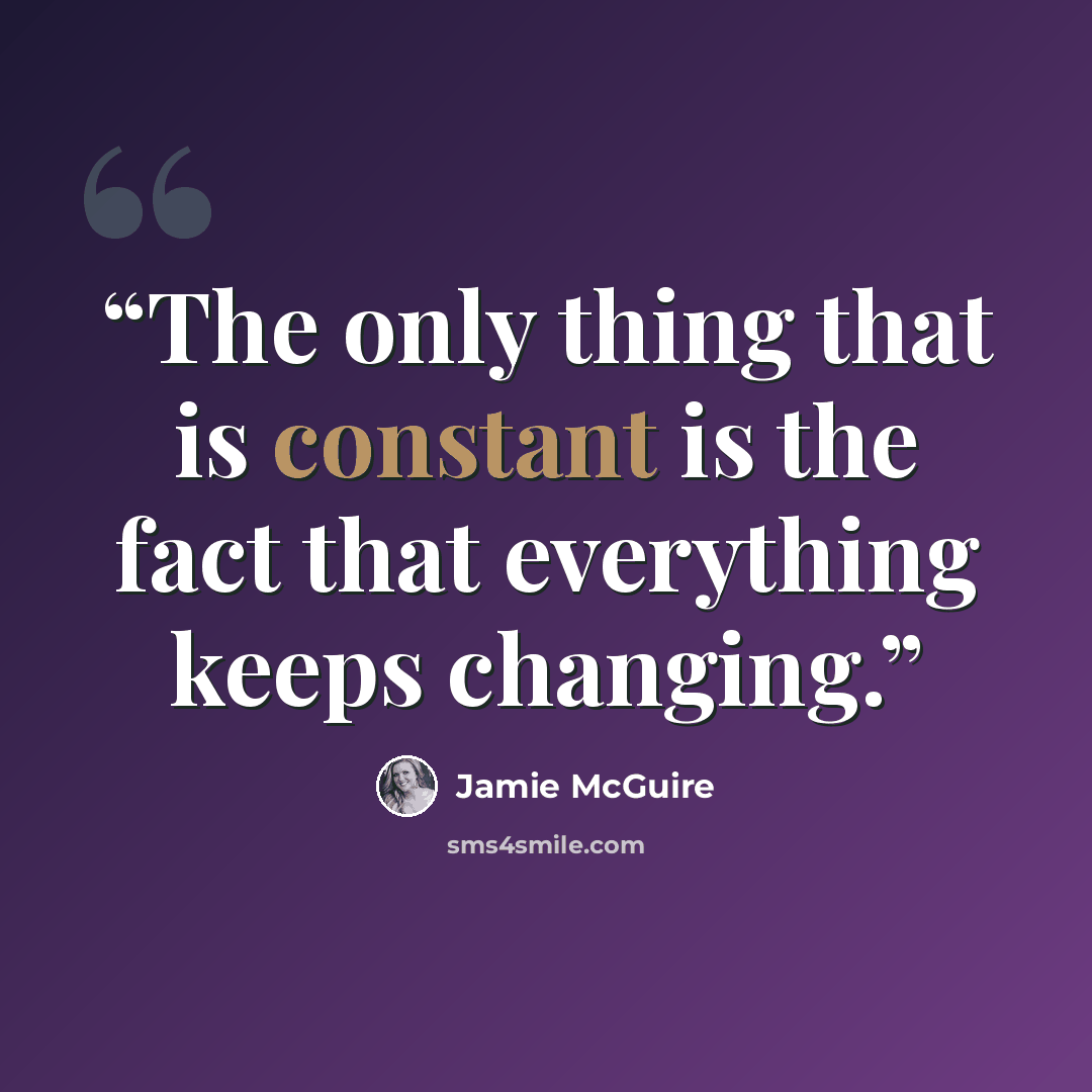 “The only thing that is constant is the fact that everything keeps changing.” quote by Jamie McGuire