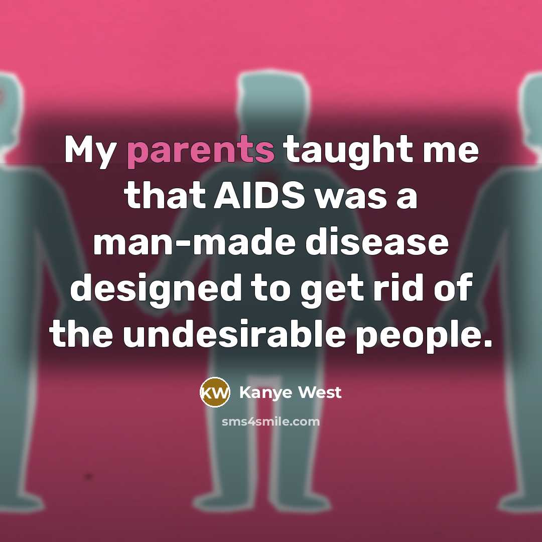 “My parents taught me that AIDS was a man-made disease designed to get rid of the undesirable people.” quote by Kanye West