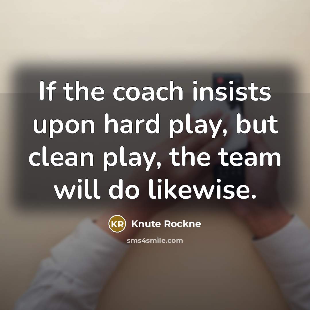 “If the coach insists upon hard play, but clean play, the team will do likewise.” quote by Knute Rockne