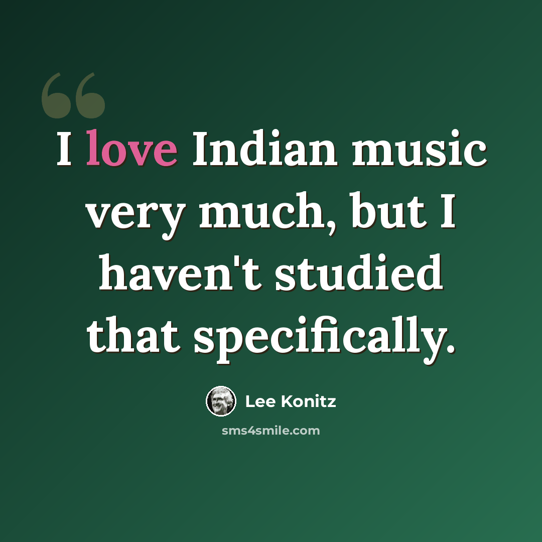 “I love Indian music very much, but I haven't studied that specifically.” quote by Lee Konitz