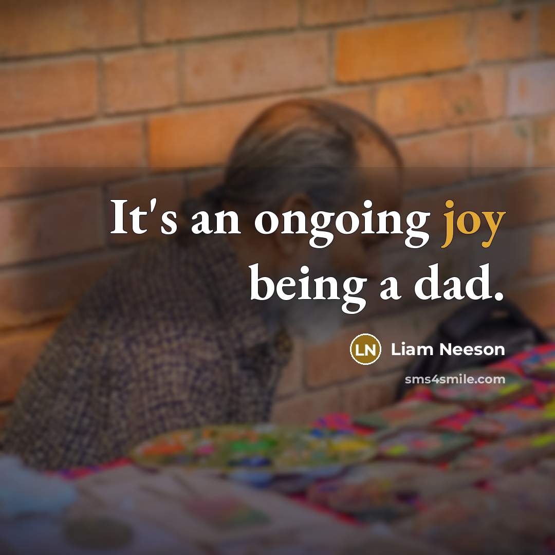 “It's an ongoing joy being a dad.” quote by Liam Neeson