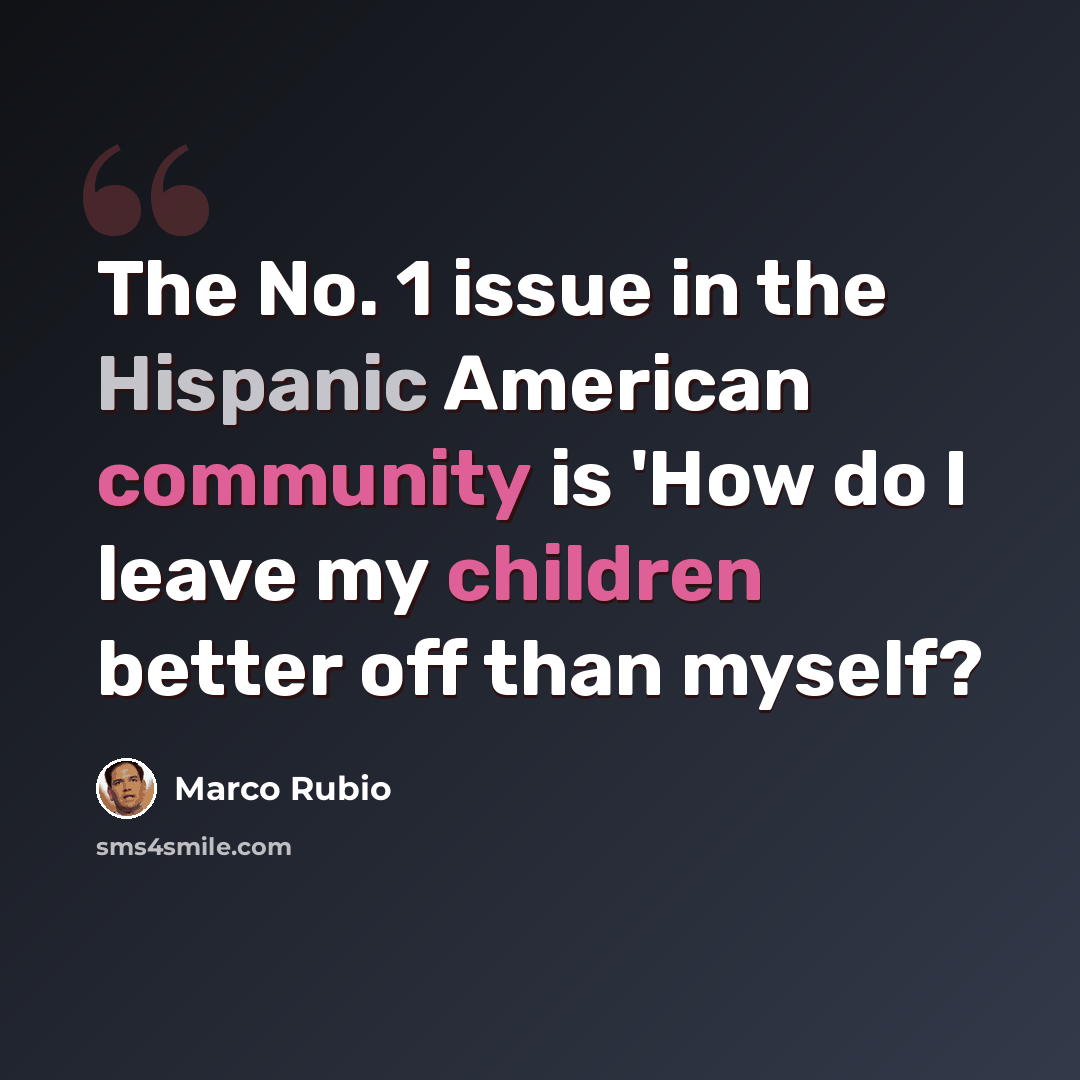 “The No. 1 issue in the Hispanic American community is 'How do I leave my children better off than myself?” quote by Marco Rubio