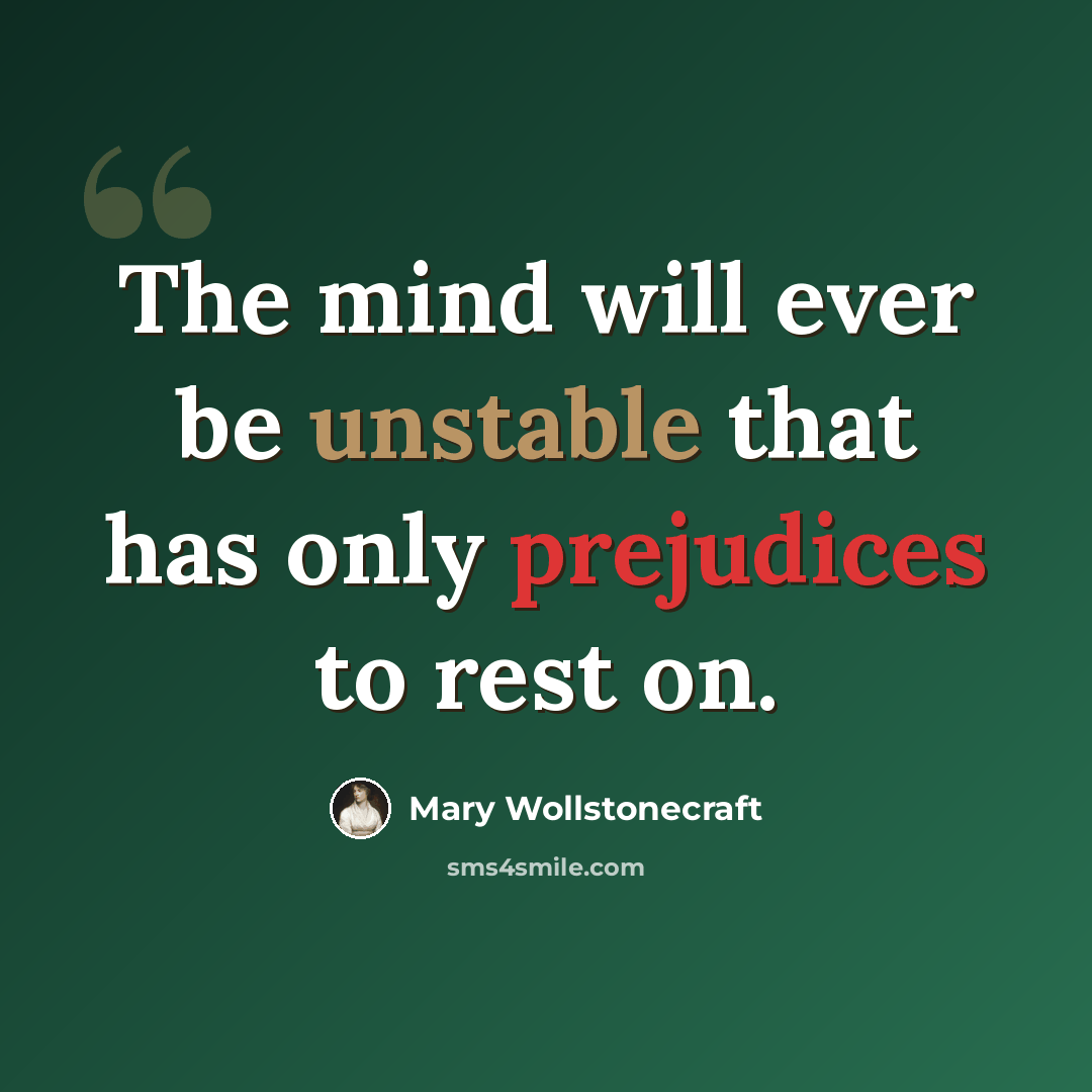 “The mind will ever be unstable that has only prejudices to rest on.” quote by Mary Wollstonecraft