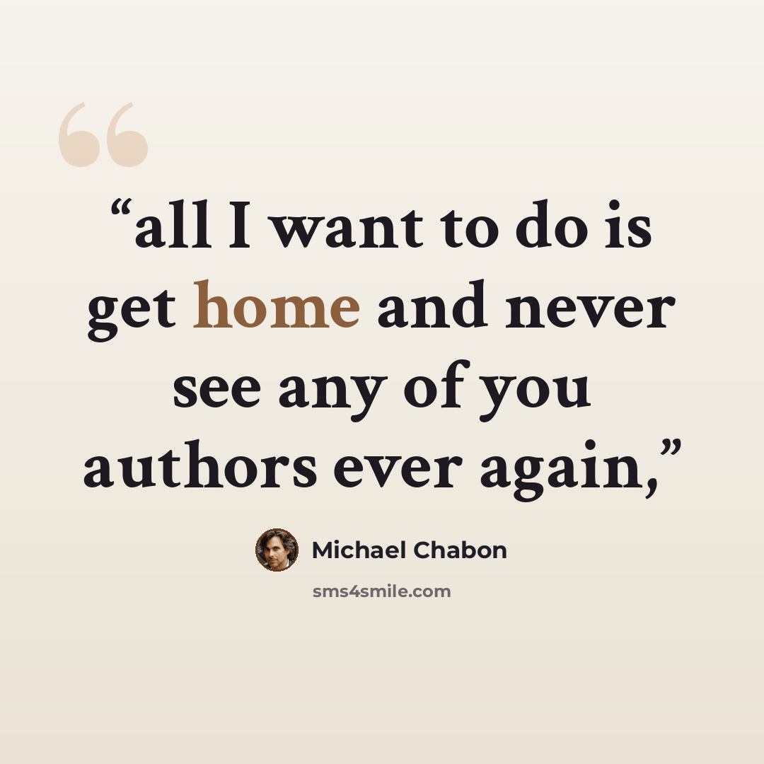 “all I want to do is get home and never see any of you authors ever again,” quote by Michael Chabon