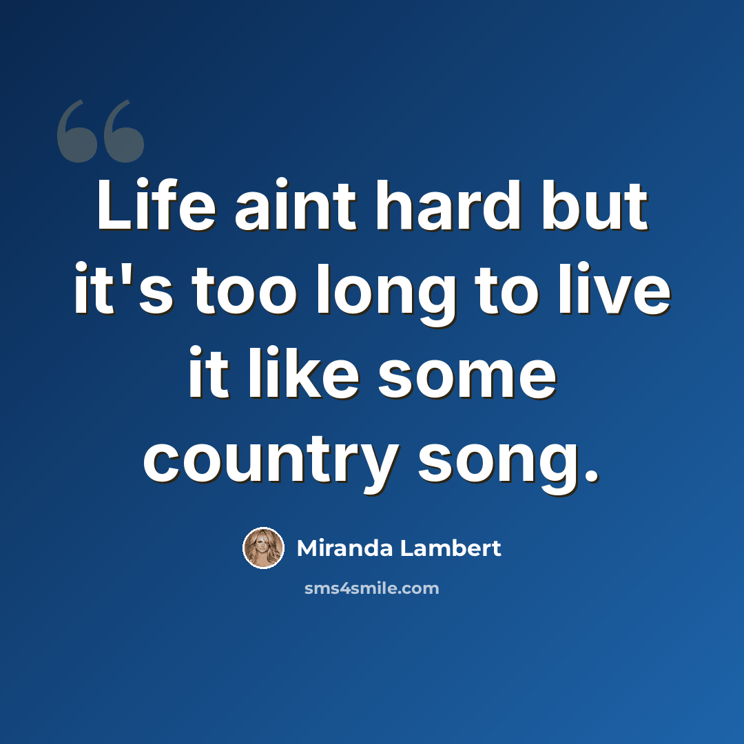 “Life aint hard but it's too long to live it like some country song.” quote by Miranda Lambert