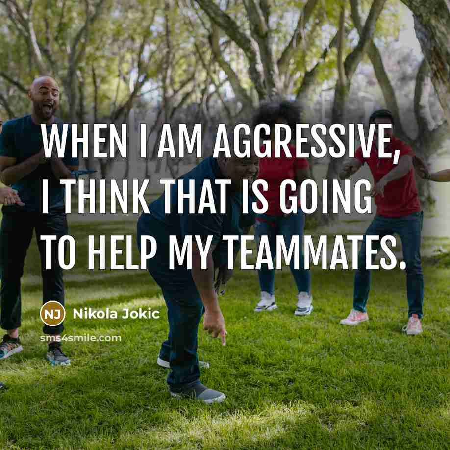 “When I am aggressive, I think that is going to help my teammates.” quote by Nikola Jokic