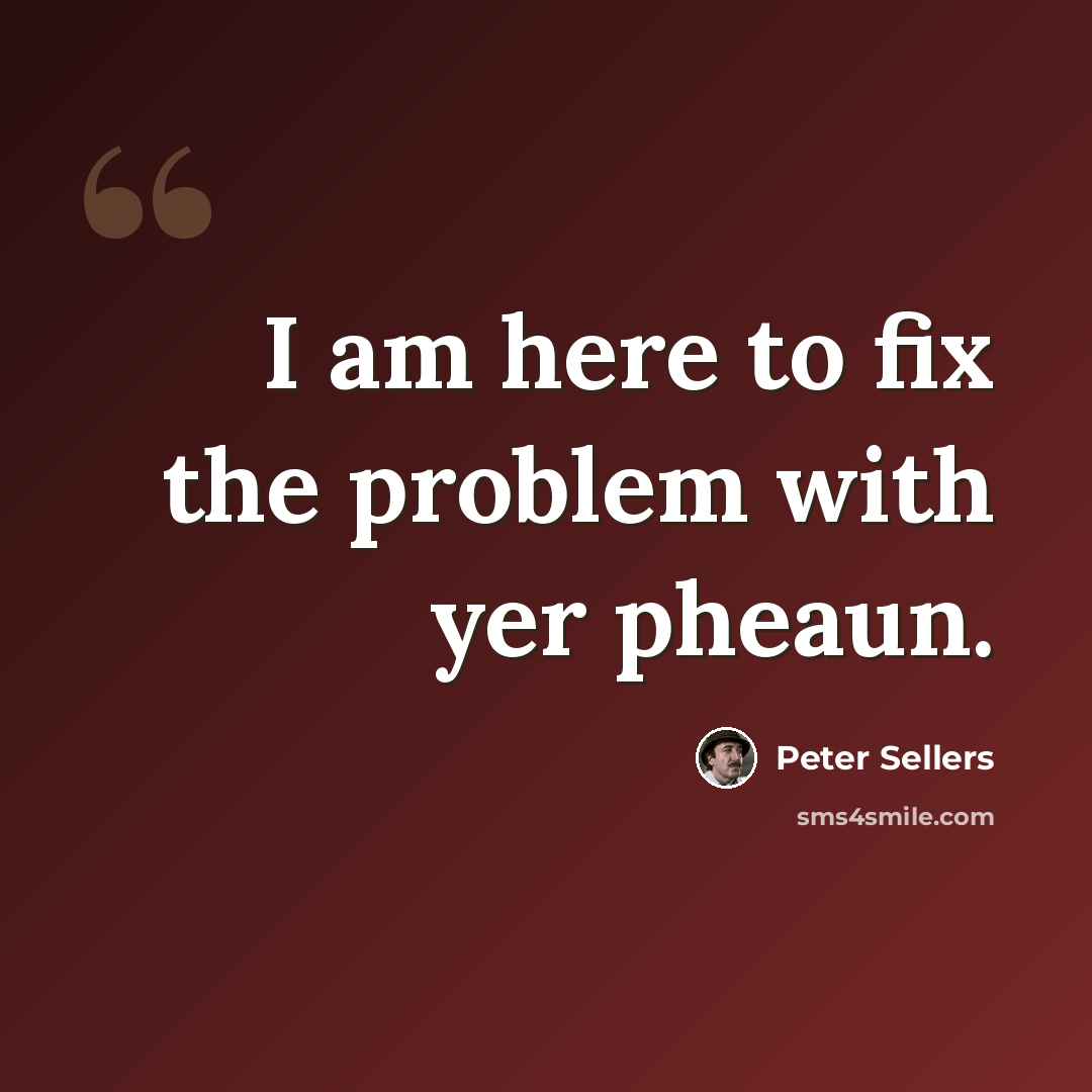 “I am here to fix the problem with yer pheaun.” quote by Peter Sellers